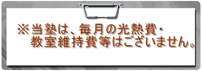   ※当塾は、毎月の光熱費・      教室維持費等はございません。